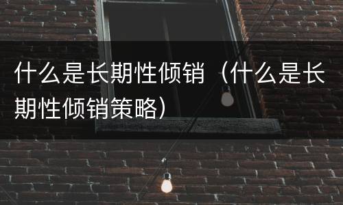 什么是长期性倾销（什么是长期性倾销策略）
