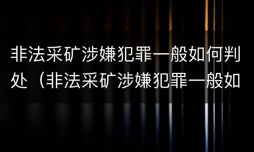 非法采矿涉嫌犯罪一般如何判处（非法采矿涉嫌犯罪一般如何判处的）