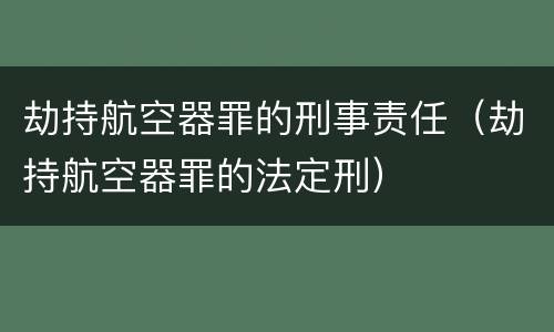 劫持航空器罪的刑事责任（劫持航空器罪的法定刑）