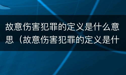 故意伤害犯罪的定义是什么意思（故意伤害犯罪的定义是什么意思啊）