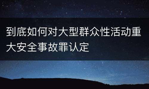 到底如何对大型群众性活动重大安全事故罪认定