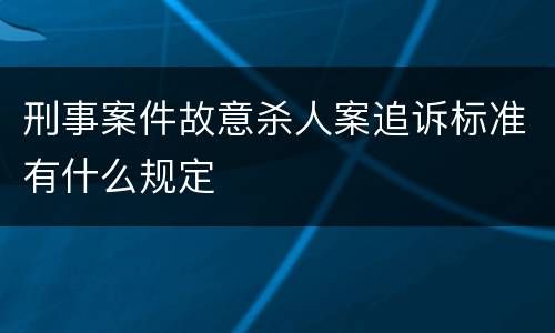 刑事案件故意杀人案追诉标准有什么规定