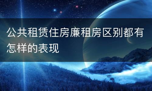 公共租赁住房廉租房区别都有怎样的表现