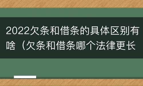 2022欠条和借条的具体区别有啥（欠条和借条哪个法律更长）