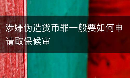 涉嫌伪造货币罪一般要如何申请取保候审