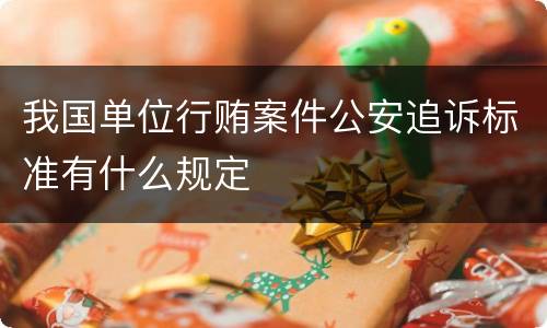 我国单位行贿案件公安追诉标准有什么规定