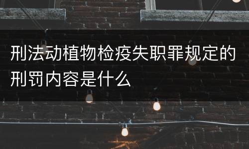 刑法动植物检疫失职罪规定的刑罚内容是什么