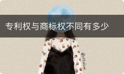 专利权与商标权不同有多少