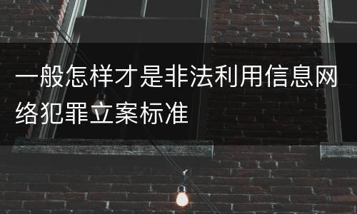 一般怎样才是非法利用信息网络犯罪立案标准
