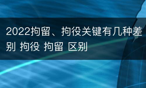 2022拘留、拘役关键有几种差别 拘役 拘留 区别