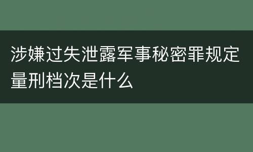 涉嫌过失泄露军事秘密罪规定量刑档次是什么