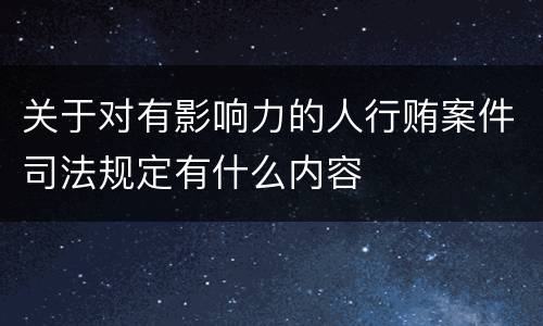 关于对有影响力的人行贿案件司法规定有什么内容