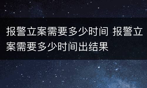 报警立案需要多少时间 报警立案需要多少时间出结果