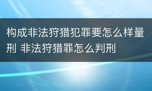构成非法狩猎犯罪要怎么样量刑 非法狩猎罪怎么判刑