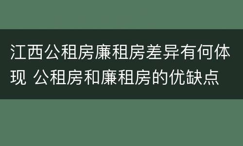 江西公租房廉租房差异有何体现 公租房和廉租房的优缺点