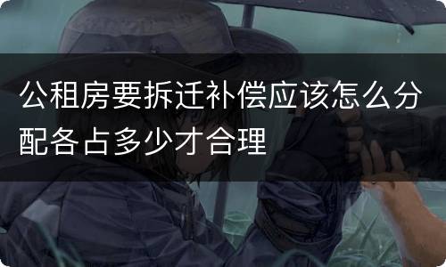 公租房要拆迁补偿应该怎么分配各占多少才合理