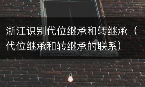 浙江识别代位继承和转继承（代位继承和转继承的联系）