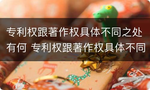 专利权跟著作权具体不同之处有何 专利权跟著作权具体不同之处有何区别