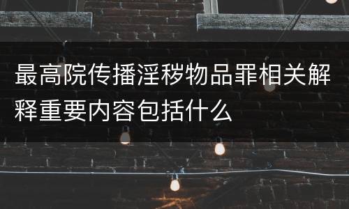 最高院传播淫秽物品罪相关解释重要内容包括什么