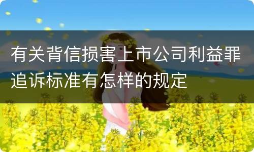有关背信损害上市公司利益罪追诉标准有怎样的规定