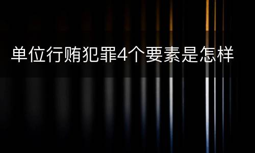 单位行贿犯罪4个要素是怎样