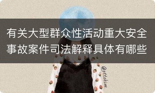 有关大型群众性活动重大安全事故案件司法解释具体有哪些重要规定