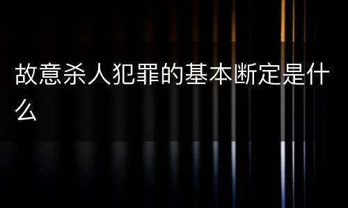 故意杀人犯罪的基本断定是什么