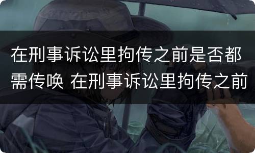 在刑事诉讼里拘传之前是否都需传唤 在刑事诉讼里拘传之前是否都需传唤人