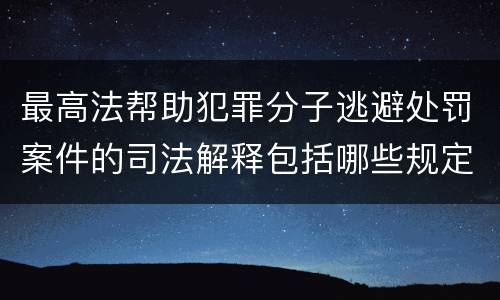 最高法帮助犯罪分子逃避处罚案件的司法解释包括哪些规定