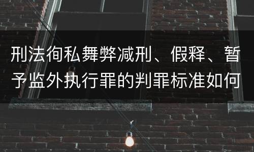 刑法徇私舞弊减刑、假释、暂予监外执行罪的判罪标准如何