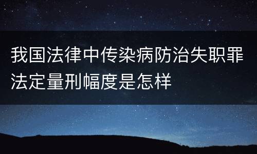 我国法律中传染病防治失职罪法定量刑幅度是怎样