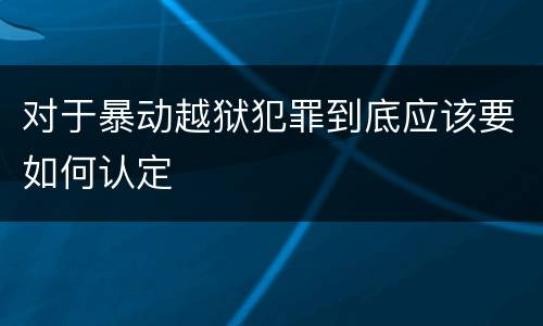 对于暴动越狱犯罪到底应该要如何认定
