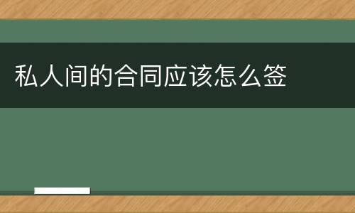 私人间的合同应该怎么签