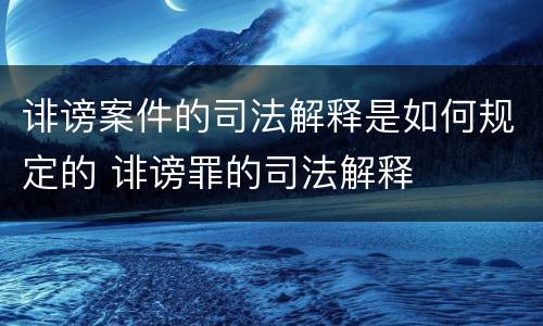 诽谤案件的司法解释是如何规定的 诽谤罪的司法解释