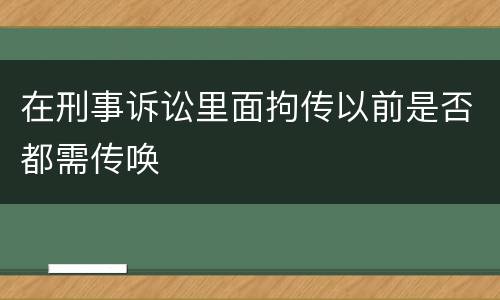 在刑事诉讼里面拘传以前是否都需传唤