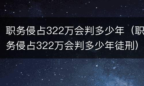 职务侵占322万会判多少年（职务侵占322万会判多少年徒刑）