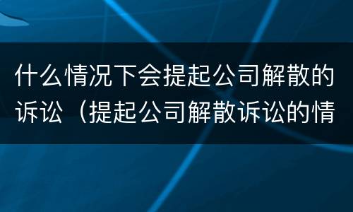 什么情况下会提起公司解散的诉讼（提起公司解散诉讼的情形）