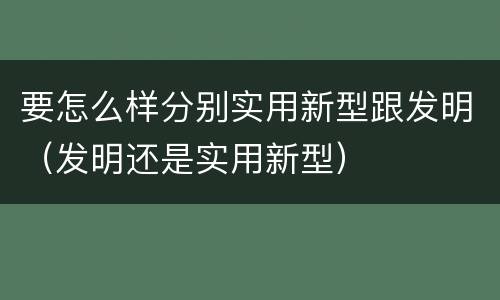 要怎么样分别实用新型跟发明（发明还是实用新型）