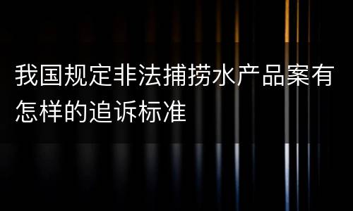 我国规定非法捕捞水产品案有怎样的追诉标准