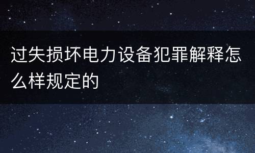 过失损坏电力设备犯罪解释怎么样规定的