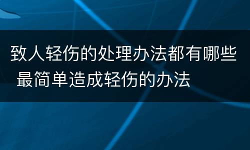 致人轻伤的处理办法都有哪些 最简单造成轻伤的办法