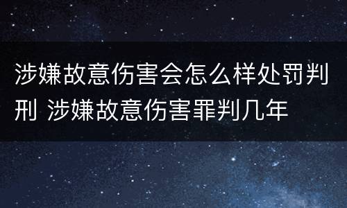 涉嫌故意伤害会怎么样处罚判刑 涉嫌故意伤害罪判几年