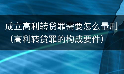 成立高利转贷罪需要怎么量刑（高利转贷罪的构成要件）