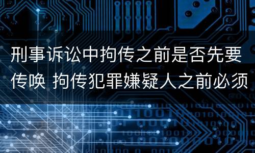 刑事诉讼中拘传之前是否先要传唤 拘传犯罪嫌疑人之前必须先传唤