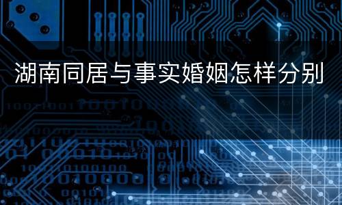 湖南同居与事实婚姻怎样分别