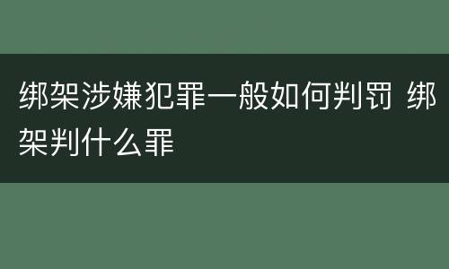 绑架涉嫌犯罪一般如何判罚 绑架判什么罪