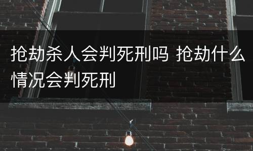抢劫杀人会判死刑吗 抢劫什么情况会判死刑