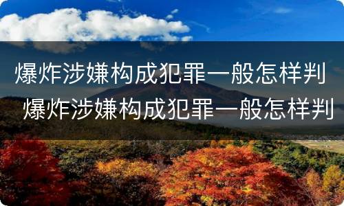 爆炸涉嫌构成犯罪一般怎样判 爆炸涉嫌构成犯罪一般怎样判决
