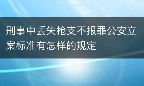 刑事中丢失枪支不报罪公安立案标准有怎样的规定