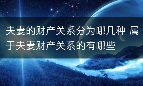 夫妻的财产关系分为哪几种 属于夫妻财产关系的有哪些